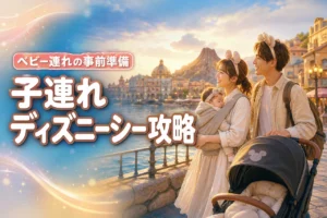 子連れディズニーはシー？ランド？ベビー連れディズニーシーの事前準備と注意点を徹底解説
